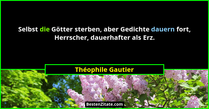 Selbst die Götter sterben, aber Gedichte dauern fort, Herrscher, dauerhafter als Erz.... - Théophile Gautier