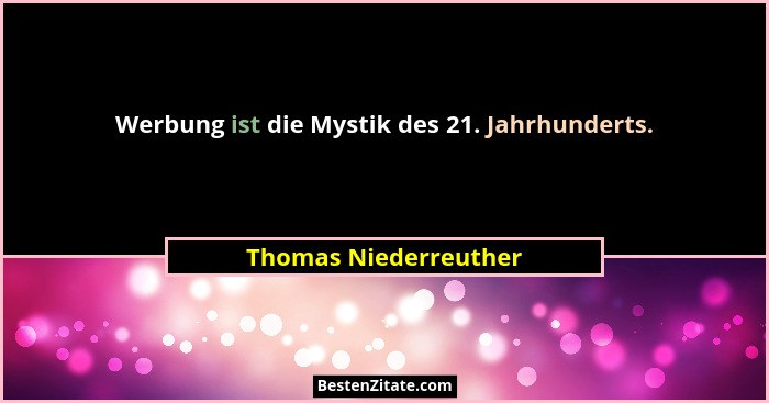 Werbung ist die Mystik des 21. Jahrhunderts.... - Thomas Niederreuther