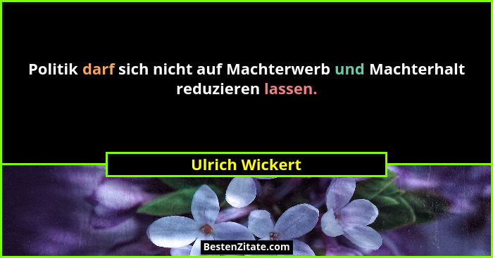 Politik darf sich nicht auf Machterwerb und Machterhalt reduzieren lassen.... - Ulrich Wickert