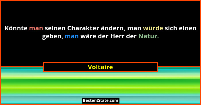 Könnte man seinen Charakter ändern, man würde sich einen geben, man wäre der Herr der Natur.... - Voltaire