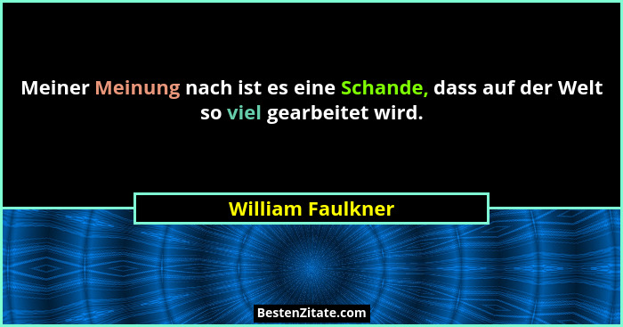 Meiner Meinung nach ist es eine Schande, dass auf der Welt so viel gearbeitet wird.... - William Faulkner