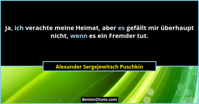 Ja, ich verachte meine Heimat, aber es gefällt mir überhaupt nicht, wenn es ein Fremder tut.... - Alexander Sergejewitsch Puschkin