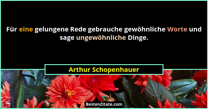 Für eine gelungene Rede gebrauche gewöhnliche Worte und sage ungewöhnliche Dinge.... - Arthur Schopenhauer