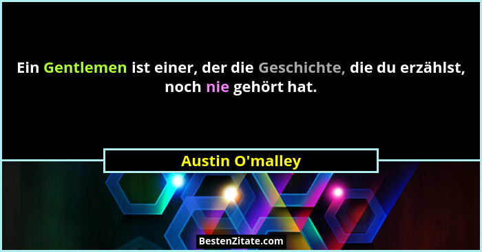 Ein Gentlemen ist einer, der die Geschichte, die du erzählst, noch nie gehört hat.... - Austin O'malley