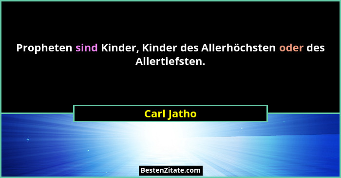 Propheten sind Kinder, Kinder des Allerhöchsten oder des Allertiefsten.... - Carl Jatho