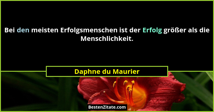 Bei den meisten Erfolgsmenschen ist der Erfolg größer als die Menschlichkeit.... - Daphne du Maurier