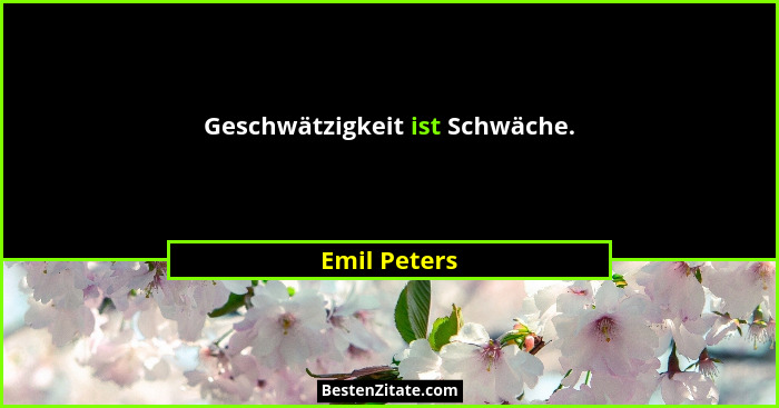 Geschwätzigkeit ist Schwäche.... - Emil Peters