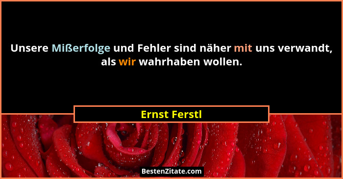 Unsere Mißerfolge und Fehler sind näher mit uns verwandt, als wir wahrhaben wollen.... - Ernst Ferstl