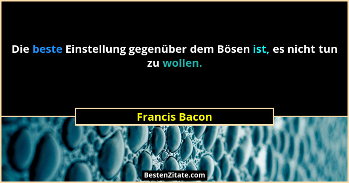 Die beste Einstellung gegenüber dem Bösen ist, es nicht tun zu wollen.... - Francis Bacon