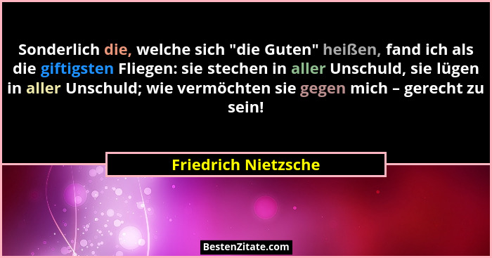 Sonderlich die, welche sich "die Guten" heißen, fand ich als die giftigsten Fliegen: sie stechen in aller Unschuld, sie... - Friedrich Nietzsche