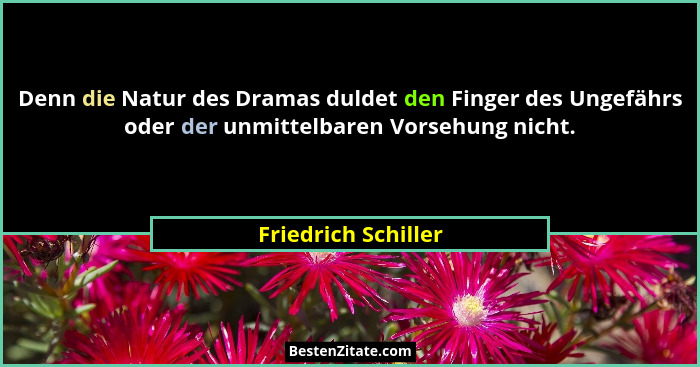 Denn die Natur des Dramas duldet den Finger des Ungefährs oder der unmittelbaren Vorsehung nicht.... - Friedrich Schiller