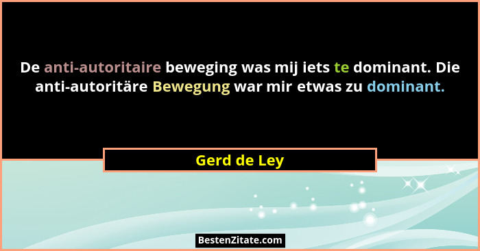 De anti-autoritaire beweging was mij iets te dominant. Die anti-autoritäre Bewegung war mir etwas zu dominant.... - Gerd de Ley