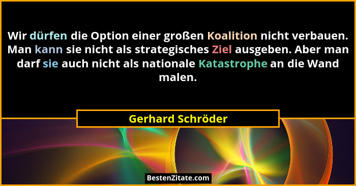 Wir dürfen die Option einer großen Koalition nicht verbauen. Man kann sie nicht als strategisches Ziel ausgeben. Aber man darf sie... - Gerhard Schröder
