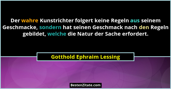 Der wahre Kunstrichter folgert keine Regeln aus seinem Geschmacke, sondern hat seinen Geschmack nach den Regeln gebildet, w... - Gotthold Ephraim Lessing