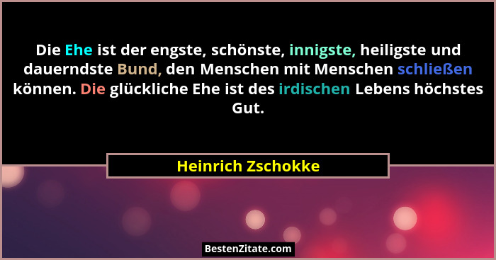 Die Ehe ist der engste, schönste, innigste, heiligste und dauerndste Bund, den Menschen mit Menschen schließen können. Die glückli... - Heinrich Zschokke