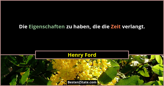 Die Eigenschaften zu haben, die die Zeit verlangt.... - Henry Ford