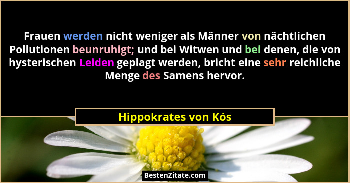Frauen werden nicht weniger als Männer von nächtlichen Pollutionen beunruhigt; und bei Witwen und bei denen, die von hysterische... - Hippokrates von Kós