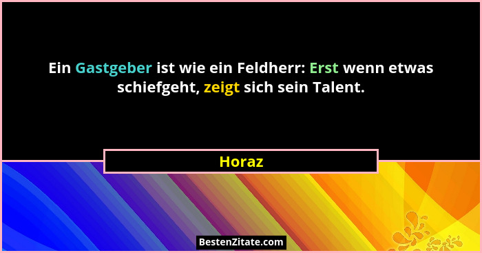 Ein Gastgeber ist wie ein Feldherr: Erst wenn etwas schiefgeht, zeigt sich sein Talent.... - Horaz