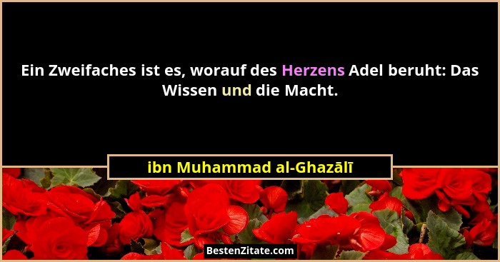 Ein Zweifaches ist es, worauf des Herzens Adel beruht: Das Wissen und die Macht.... - ibn Muhammad al-Ghazālī
