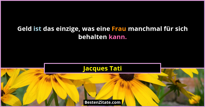 Geld ist das einzige, was eine Frau manchmal für sich behalten kann.... - Jacques Tati