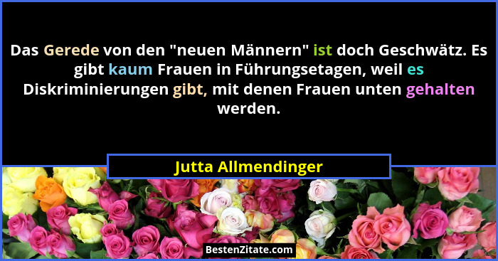 Das Gerede von den "neuen Männern" ist doch Geschwätz. Es gibt kaum Frauen in Führungsetagen, weil es Diskriminierungen g... - Jutta Allmendinger