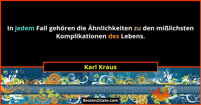 In jedem Fall gehören die Ähnlichkeiten zu den mißlichsten Komplikationen des Lebens.... - Karl Kraus