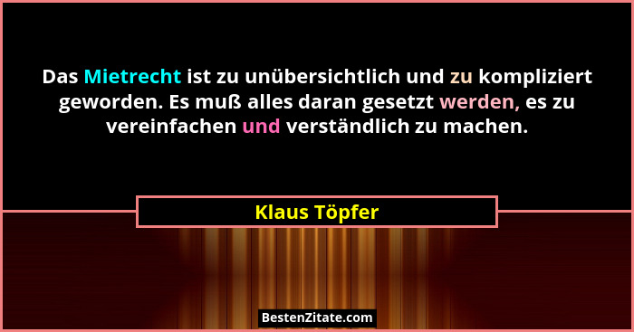 Das Mietrecht ist zu unübersichtlich und zu kompliziert geworden. Es muß alles daran gesetzt werden, es zu vereinfachen und verständlic... - Klaus Töpfer