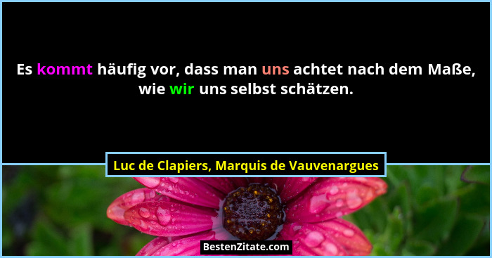 Es kommt häufig vor, dass man uns achtet nach dem Maße, wie wir uns selbst schätzen.... - Luc de Clapiers, Marquis de Vauvenargues