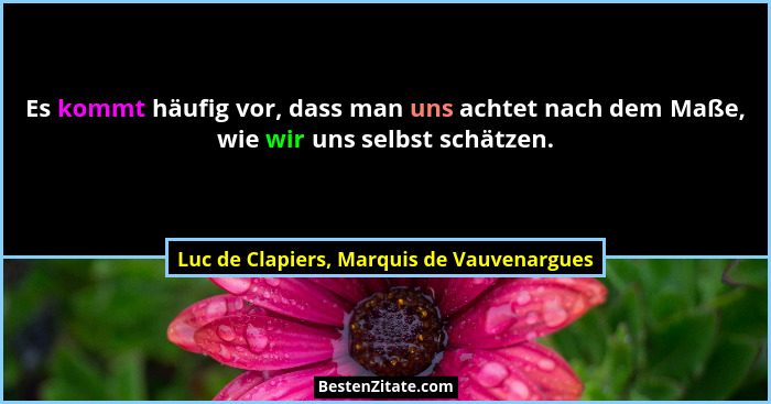 Es kommt häufig vor, dass man uns achtet nach dem Maße, wie wir uns selbst schätzen.... - Luc de Clapiers, Marquis de Vauvenargues