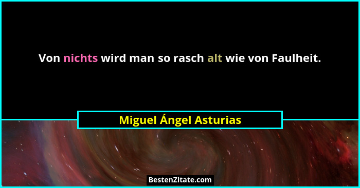 Von nichts wird man so rasch alt wie von Faulheit.... - Miguel Ángel Asturias