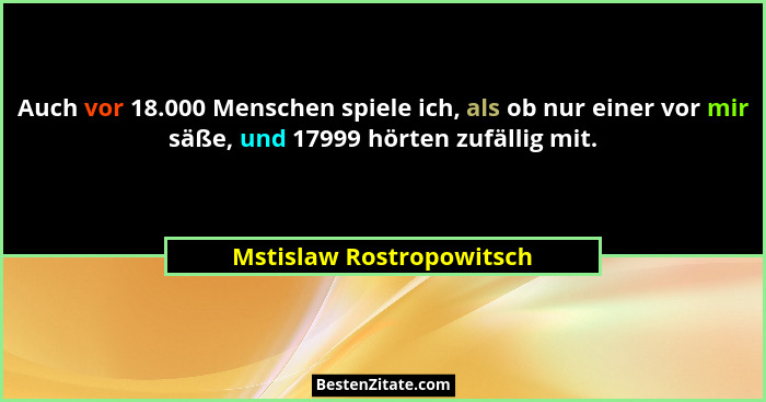 Auch vor 18.000 Menschen spiele ich, als ob nur einer vor mir säße, und 17999 hörten zufällig mit.... - Mstislaw Rostropowitsch