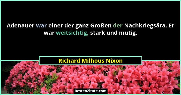 Adenauer war einer der ganz Großen der Nachkriegsära. Er war weitsichtig, stark und mutig.... - Richard Milhous Nixon