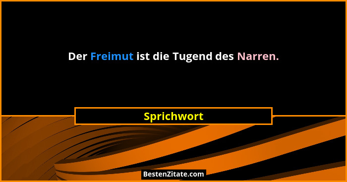 Der Freimut ist die Tugend des Narren.... - Sprichwort