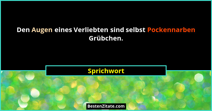 Den Augen eines Verliebten sind selbst Pockennarben Grübchen.... - Sprichwort