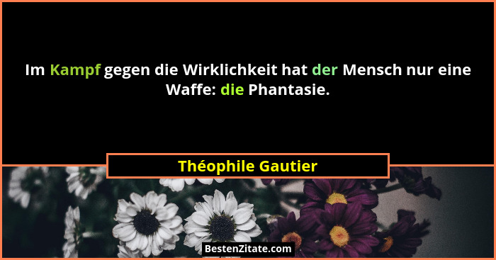 Im Kampf gegen die Wirklichkeit hat der Mensch nur eine Waffe: die Phantasie.... - Théophile Gautier