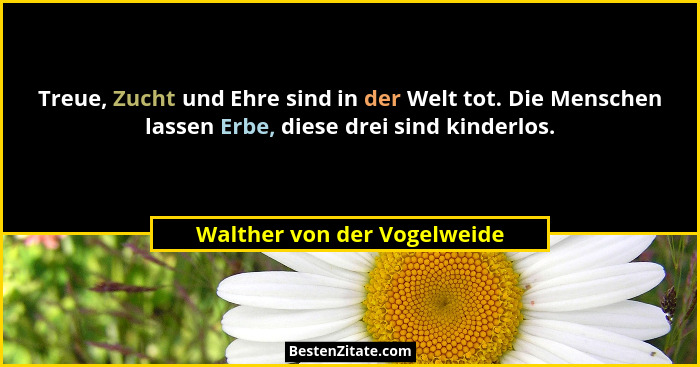 Treue, Zucht und Ehre sind in der Welt tot. Die Menschen lassen Erbe, diese drei sind kinderlos.... - Walther von der Vogelweide