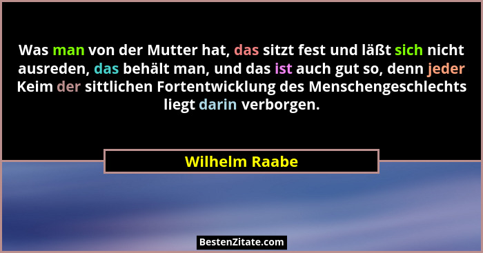 Was man von der Mutter hat, das sitzt fest und läßt sich nicht ausreden, das behält man, und das ist auch gut so, denn jeder Keim der... - Wilhelm Raabe