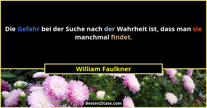 Die Gefahr bei der Suche nach der Wahrheit ist, dass man sie manchmal findet.... - William Faulkner