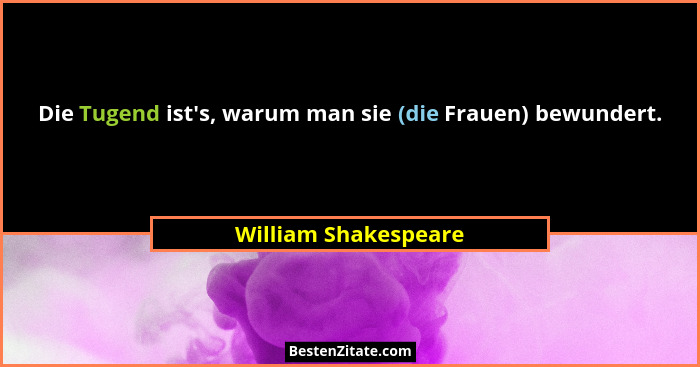 Die Tugend ist's, warum man sie (die Frauen) bewundert.... - William Shakespeare