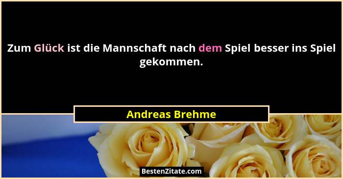 Zum Glück ist die Mannschaft nach dem Spiel besser ins Spiel gekommen.... - Andreas Brehme