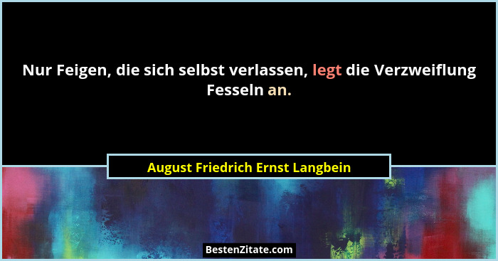 Nur Feigen, die sich selbst verlassen, legt die Verzweiflung Fesseln an.... - August Friedrich Ernst Langbein