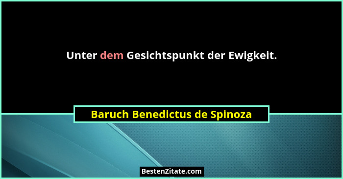 Unter dem Gesichtspunkt der Ewigkeit.... - Baruch Benedictus de Spinoza