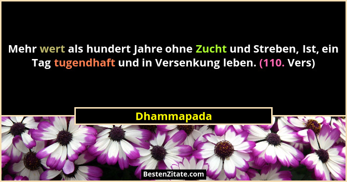 Mehr wert als hundert Jahre ohne Zucht und Streben, Ist, ein Tag tugendhaft und in Versenkung leben. (110. Vers)... - Dhammapada