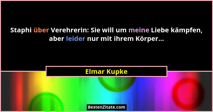 Staphi über Verehrerin: Sie will um meine Liebe kämpfen, aber leider nur mit ihrem Körper...... - Elmar Kupke