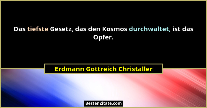 Das tiefste Gesetz, das den Kosmos durchwaltet, ist das Opfer.... - Erdmann Gottreich Christaller