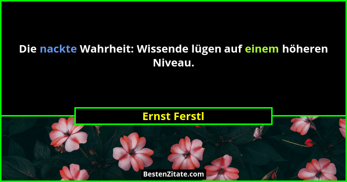 Die nackte Wahrheit: Wissende lügen auf einem höheren Niveau.... - Ernst Ferstl