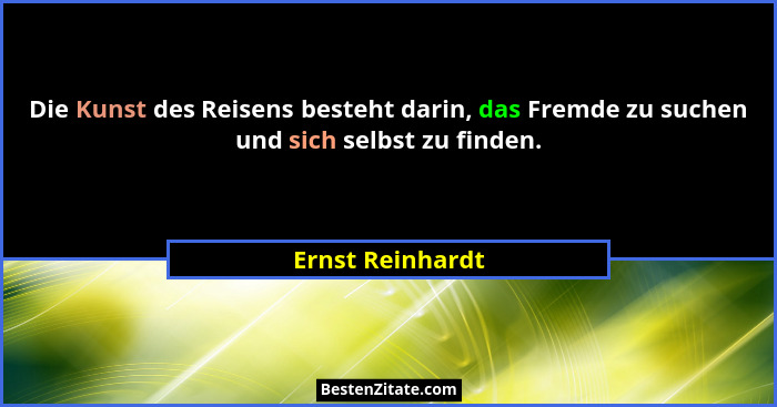 Die Kunst des Reisens besteht darin, das Fremde zu suchen und sich selbst zu finden.... - Ernst Reinhardt