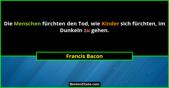 Die Menschen fürchten den Tod, wie Kinder sich fürchten, im Dunkeln zu gehen.... - Francis Bacon