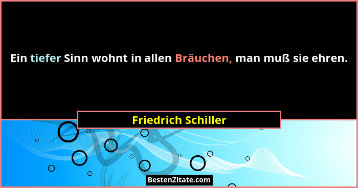 Ein tiefer Sinn wohnt in allen Bräuchen, man muß sie ehren.... - Friedrich Schiller