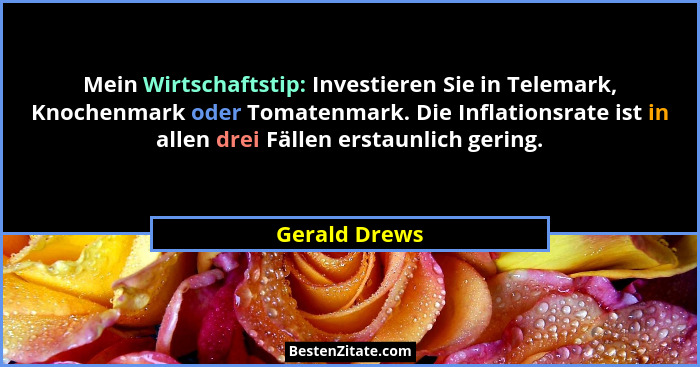 Mein Wirtschaftstip: Investieren Sie in Telemark, Knochenmark oder Tomatenmark. Die Inflationsrate ist in allen drei Fällen erstaunlich... - Gerald Drews